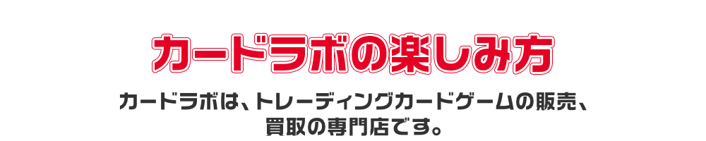 カードラボの楽しみ方 カードラボは、トレーディングカードゲームの販売、買取の専門店です。