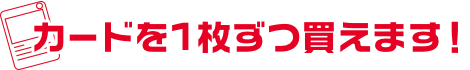 カードを1枚ずつ買えます！