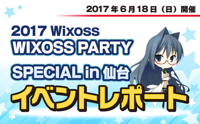 【イベントレポート:WIXOSS】WIXOSS PARTY SPECIAL in 仙台店開催！！！