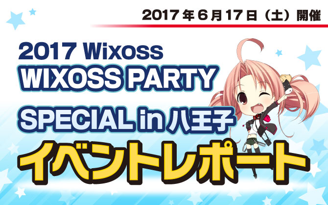 【イベントレポート:WIXOSS】WIXOSS PARTY SPECIAL in 八王子開催！！！