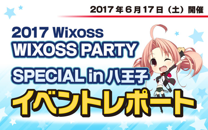 【イベントレポート:WIXOSS】WIXOSS PARTY SPECIAL in 八王子開催!!!