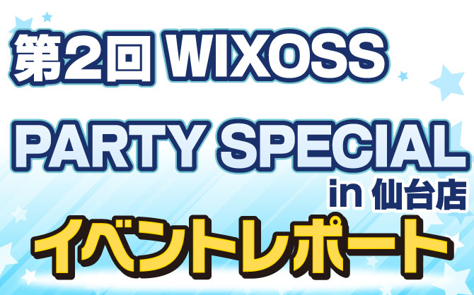 【イベントレポート:WIXOSS】第2回WIXOSS PARTY SPECIAL in カードラボ仙台店　イベントレポート！！！