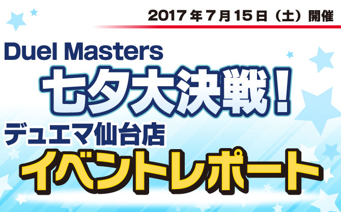 【イベントレポート：デュエルマスターズ】杜の都「仙台」デュエマ 七夕大決戦　イベントレポート