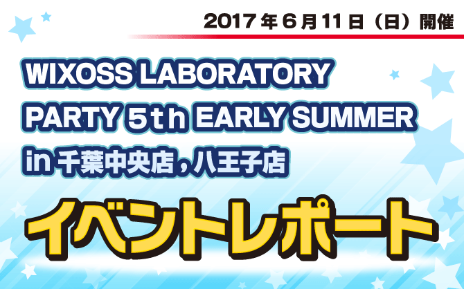 【イベントレポート:WIXOSS】WIXOSS LABORATORY PARTY 5th EARLY SUMMER in八王子店,千葉中央店