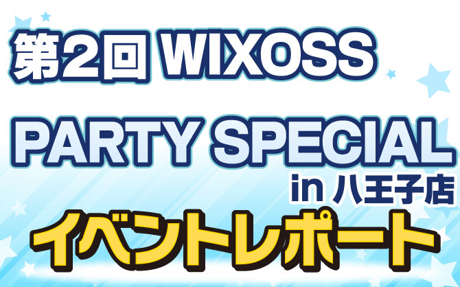 【イベントレポート:WIXOSS】第2回WIXOSS PARTY SPECIAL in カードラボ八王子店　開催！！！