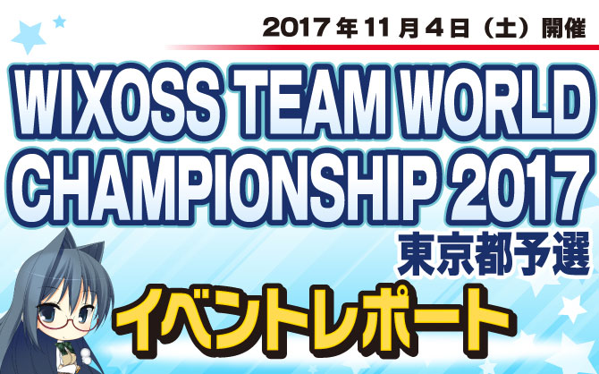 イベントレポート：WIXOSS】WIXOSS TEAM WORLD CHAMPIONSHIP 2017 予選